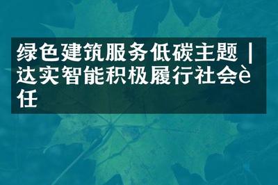 的一年里绿色建筑服务低碳主题 | 达实智能积极履行社会责任我们的